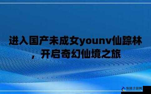 国产未成女 YOUNV 仙踪林：神秘而美丽的仙境