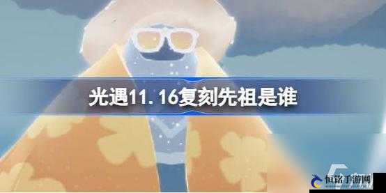 11 月 16 日光遇复刻墨镜先祖介绍