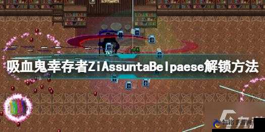 吸血鬼幸存者ziassuntabelpaese攻略：解锁方法与技巧